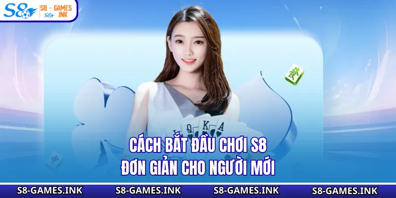 Cách bắt đầu chơi S8 đơn giản cho người mới