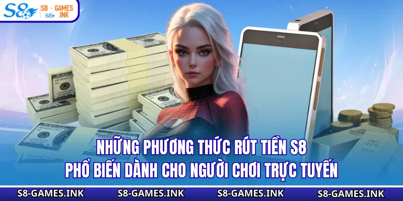 Những phương thức rút tiền S8 phổ biến dành cho người chơi trực tuyến