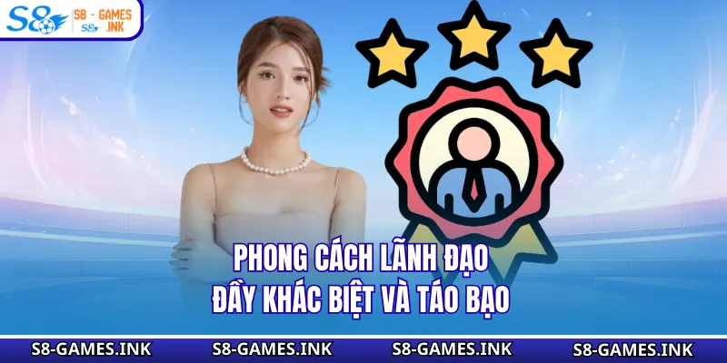 Phong cách lãnh đạo đầy khác biệt và táo bạo