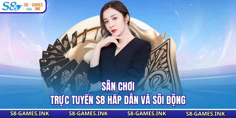 Sân chơi trực tuyến S8 hấp dẫn và sôi động