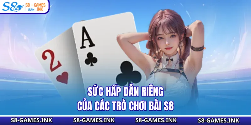 Sức hấp dẫn riêng của các trò chơi bài S8